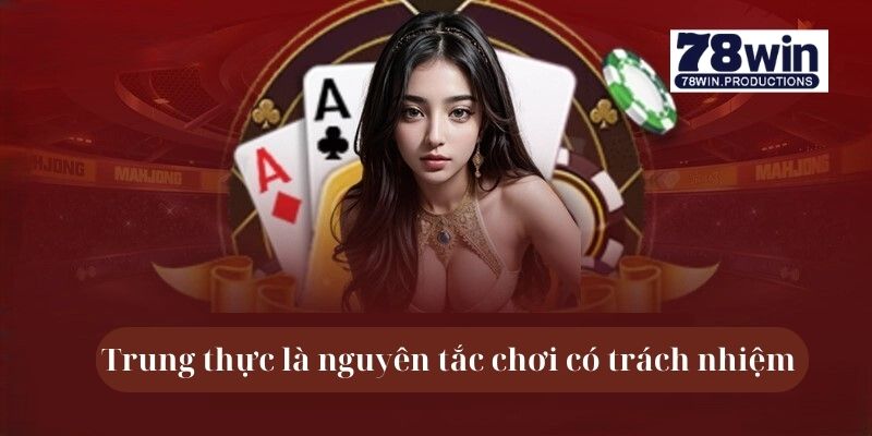 Chơi Có Trách Nhiệm 78win – Tránh Rủi Ro, Giải Trí Lành Mạnh 5 Trung thực là nguyên tắc chơi có trách nhiệm 78win